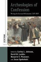 Archeologies of Confession: Writing the German Reformation, 1517-2017 - cover