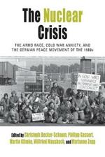 The Nuclear Crisis: The Arms Race, Cold War Anxiety, and the German Peace Movement of the 1980s