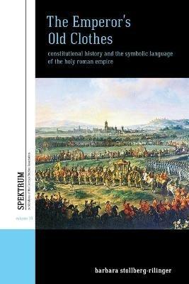 The Emperor's Old Clothes: Constitutional History and the Symbolic Language of the Holy Roman Empire - Barbara Stollberg-Rilinger - cover