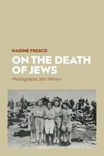 On the Death of Jews: Photographs and History