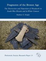 Fragments of the Bronze Age: The Destruction and Deposition of Metalwork in South-West Britain and its Wider Context