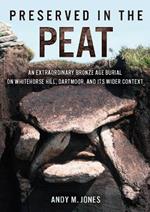 Preserved in the Peat: An Extraordinary Bronze Age Burial on Whitehorse Hill, Dartmoor, and its Wider Context