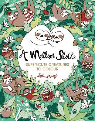 A Million Sloths: Super-Cute Creatures to Colour - Lulu Mayo - cover