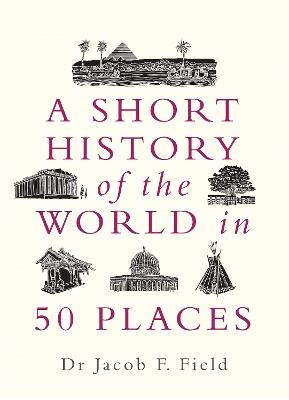 A Short History of the World in 50 Places - Jacob F. Field - cover