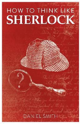 How to Think Like Sherlock: Improve Your Powers of Observation, Memory and Deduction - Daniel Smith - cover