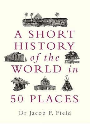 A Short History of the World in 50 Places - Jacob F. Field - cover