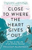 Close to Where the Heart Gives Out: A Year in the Life of an Orkney Doctor - Malcolm Alexander - cover
