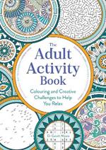 The Adult Activity Book: Colouring and Creative Challenges to Help You Relax