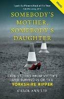 Somebody's Mother, Somebody's Daughter: True Stories from Victims and Survivors of the Yorkshire Ripper - Carol Ann Lee - cover