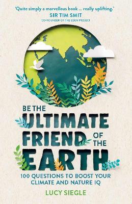 Be the Ultimate Friend of the Earth: 100 Questions to Boost Your Climate and Nature IQ - Lucy Siegle - cover
