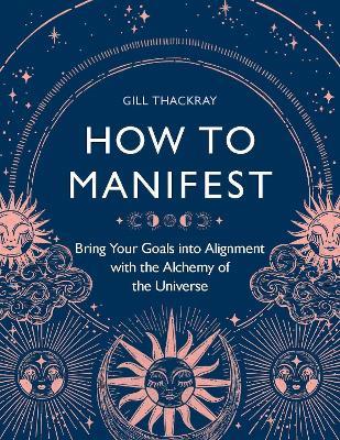 How to Manifest: Bring Your Goals into Alignment with the Alchemy of the Universe - Gill Thackray - cover