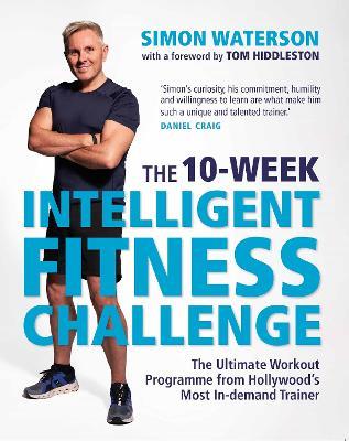 The 10-Week Intelligent Fitness Challenge (with a foreword by Tom Hiddleston): The Ultimate Workout Programme from Hollywood's Most In-demand Trainer - Simon Waterson - cover