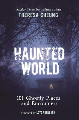 Haunted World: 101 Ghostly Places and Encounters (with a foreword by Loyd Auerbach) - Theresa Cheung - cover