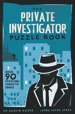 The Private Investigator Puzzle Book: Over 90 Puzzling Cases to Crack - Gareth Moore,Laura Jayne Ayres - cover