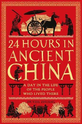 24 Hours in Ancient China: A Day in the Life of the People Who Lived There - Yijie Zhuang - cover