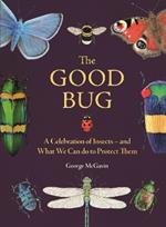 The Good Bug: A Celebration of Insects – and What We Can Do to Protect Them