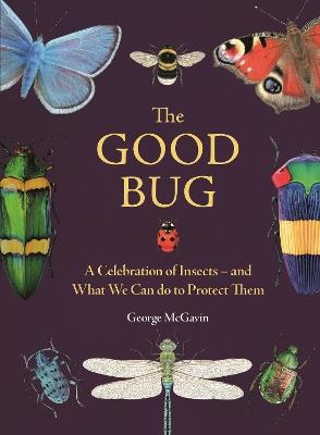 The Good Bug: A Celebration of Insects – and What We Can Do to Protect Them - George McGavin - cover