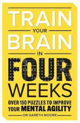 Train Your Brain in Four Weeks: Over 150 Puzzles to Improve Your Mental Agility - Gareth Moore - cover