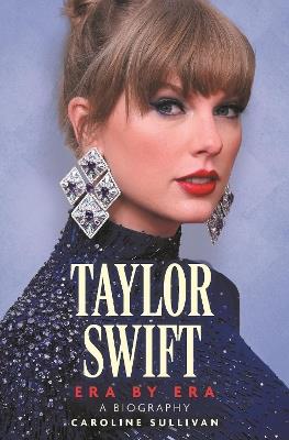 Taylor Swift: Era by Era: The Unauthorized Biography - Caroline Sullivan - cover