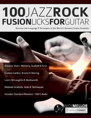 100 Jazz-Rock Fusion Licks for Guitar: Discover the Language & Techniques of the World's Greatest Fusion Guitarists - Nick Mellor,Joseph Alexander - cover
