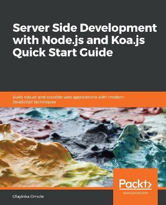 Server Side development with Node.js and Koa.js Quick Start Guide: Build robust and scalable web applications with modern JavaScript techniques - Olayinka Omole - cover