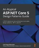 An An Atypical ASP.NET Core 5 Design Patterns Guide: A SOLID adventure into architectural principles, design patterns, .NET 5, and C#