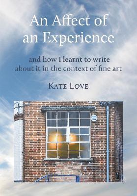 An Affect of an Experience: and how I learnt to write about it in the context of Fine Art - Kate Love - cover