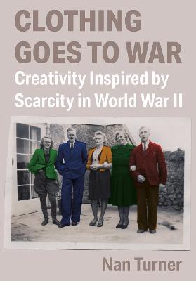 Clothing Goes to War: Creativity Inspired by Scarcity in World War II - Nan Turner - cover