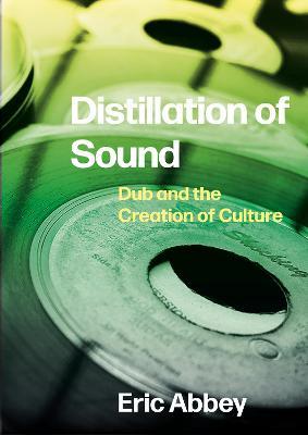 Distillation of Sound: Dub and the Creation of Culture - Eric Abbey - cover