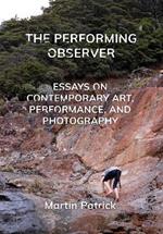 The Performing Observer: Essays on Contemporary Art, Performance and Photography