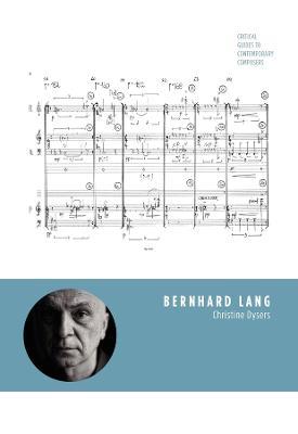 Bernhard Lang: Critical Guides to Contemporary Composers - Christine Dysers - cover