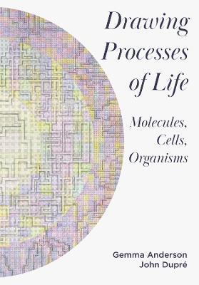 Drawing Processes of Life: Molecules, Cells, Organisms - Gemma Anderson-Tempini,John Dupré - cover