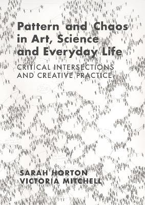 Pattern and Chaos in Art, Science and Everyday Life: Critical Intersections and Creative Practice - Sarah Horton,Victoria Mitchell - cover