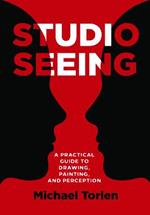 Studio Seeing: A Practical Guide to Drawing, Painting, and Perception