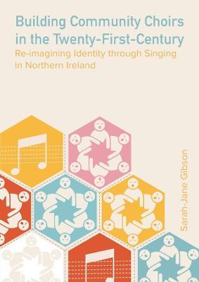 Building Community Choirs in the Twenty-First Century: Re-imagining Identity through Singing in Northern Ireland - Sarah Jane Gibson - cover