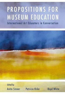 Propositions for Museum Education: International Art Educators in Conversation - cover