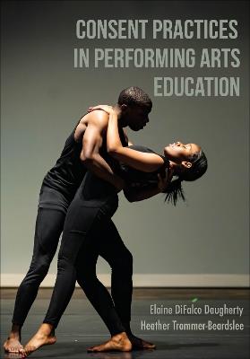 Consent Practices in Performing Arts Education - Elaine DiFalco Daugherty,Heather Trommer-Beardslee - cover