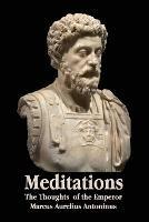 Meditations - The Thoughts of the Emperor Marcus Aurelius Antoninus - With Biographical Sketch, Philosophy Of, Illustrations, Index and Index of Terms - Marcus Aurelius Antoninus - cover