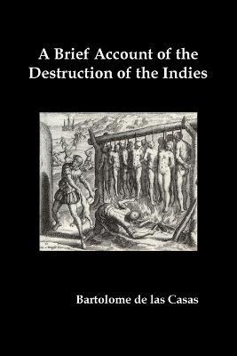 A Brief Account of the Destruction of the Indies, Or, a Faithful Narrative of the Horrid and Unexampled Massacres Committed by the Popish Spanish Pa - Bartolome de Las Casas - cover