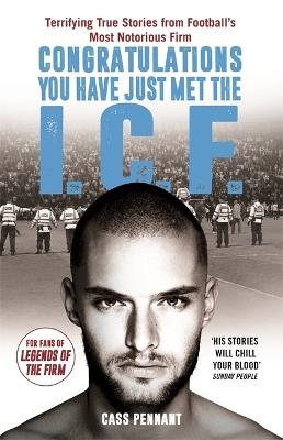 Congratulations You Have Just Met the ICF: They Have Style, They Have Violence... The Intercity Firm Are All Your Worst Nightmares Come True - Cass Pennant - cover