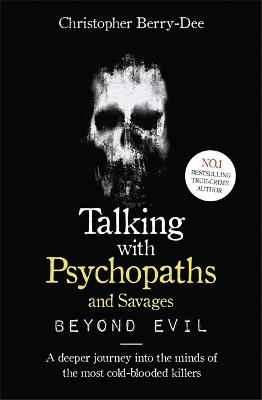 Talking With Psychopaths and Savages: Beyond Evil: From the UK's No. 1 True Crime author - Christopher Berry-Dee - cover