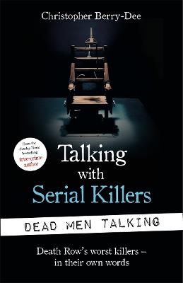 Talking with Serial Killers: Dead Men Talking: Death Row’s worst killers – in their own words - Christopher Berry-Dee - cover