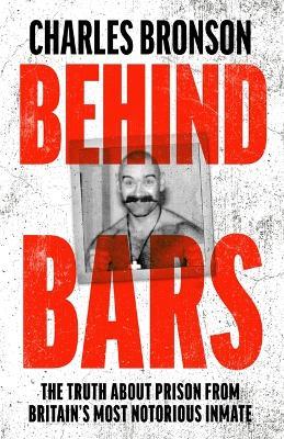 Behind Bars - Britain's Most Notorious Prisoner Reveals What Life is Like Inside - Charles Bronson - cover