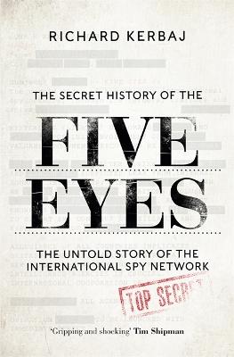 The Secret History of the Five Eyes: The untold story of the shadowy international spy network, through its targets, traitors and spies - Richard Kerbaj - cover