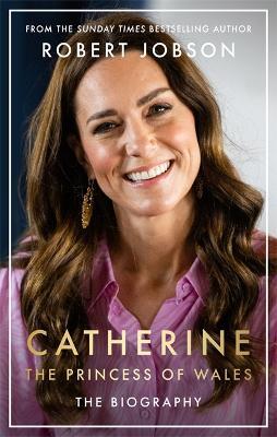 Catherine, the Princess of Wales: The Biography - Robert Jobson - cover