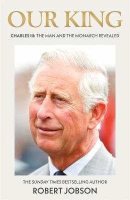 Our King: Charles III: The Man and the Monarch Revealed - Commemorate the historic coronation of the new King - Robert Jobson - cover