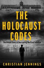 The Holocaust Codes: The Untold Story of Decrypting the Final Solution