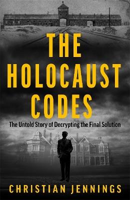 The Holocaust Codes: The Untold Story of Decrypting the Final Solution - Christian Jennings - cover