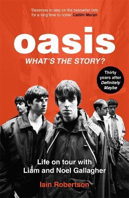 Oasis: What's The Story?: Life on tour with Liam and Noel Gallagher - Iain Robertson - cover