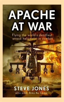 Apache at War: Inside the cockpit of the world's deadliest combat helicopter - Steve Jones - cover